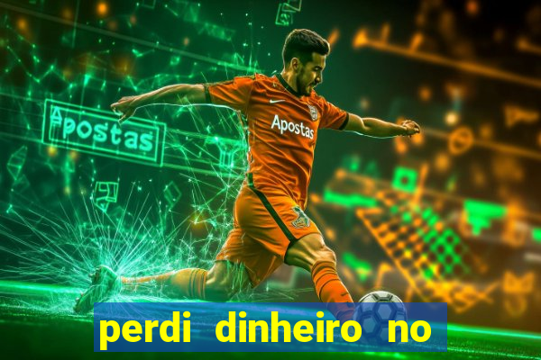 perdi dinheiro no jogo do tigre